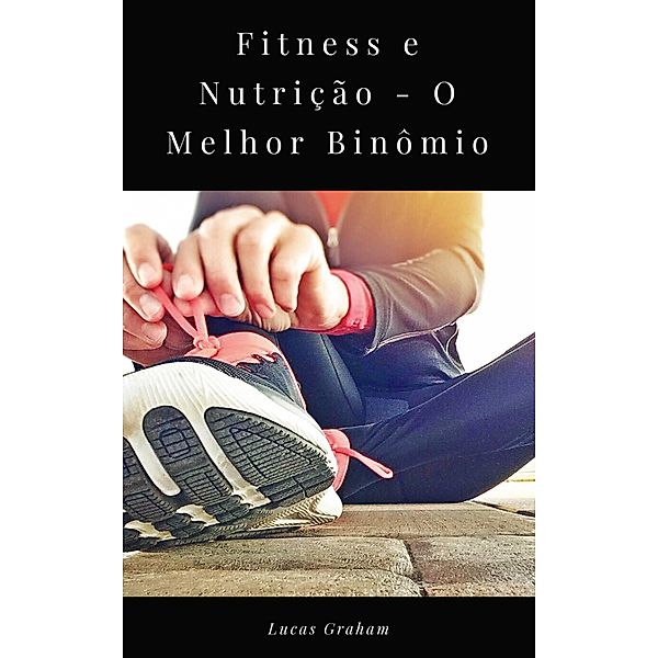 Fitness e Nutricao - O Melhor Binomio, Lucas Graham