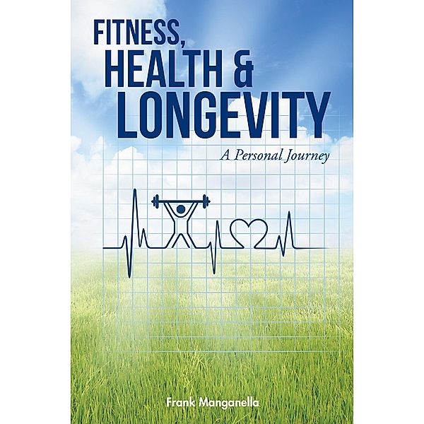 Fitness, Health & Longevity a Personal Journey, Frank Manganella