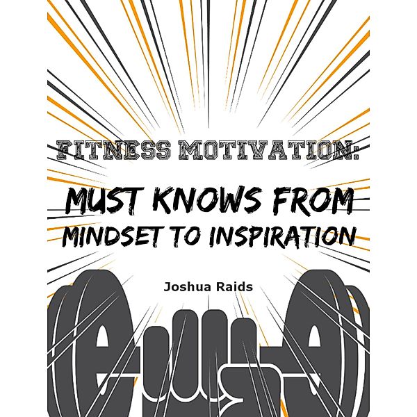 Fitness Motivation: Must Knows from Mindset to Inspiration, Joshua Raids