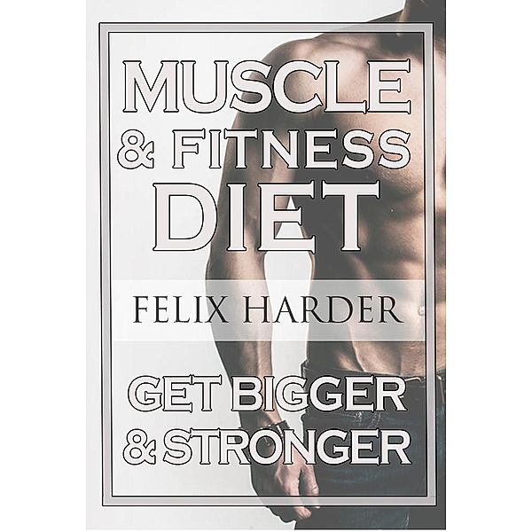 Fitness Nutrition: The Muscle And Fitness Diet, Felix Harder