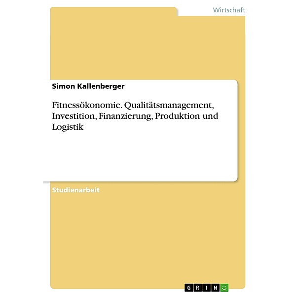 Fitnessökonomie. Qualitätsmanagement, Investition, Finanzierung, Produktion und Logistik, Simon Kallenberger