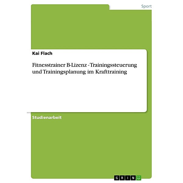 Fitnesstrainer B-Lizenz - Trainingssteuerung und Trainingsplanung im Krafttraining, Kai Flach