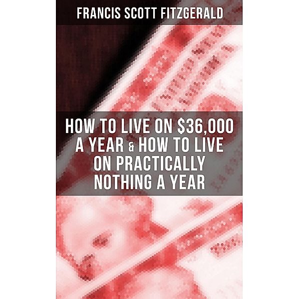 Fitzgerald: How to Live on $36,000 a Year & How to Live on Practically Nothing a Year, Francis Scott Fitzgerald