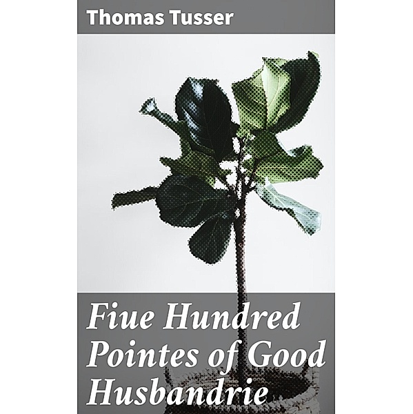 Fiue Hundred Pointes of Good Husbandrie, Thomas Tusser