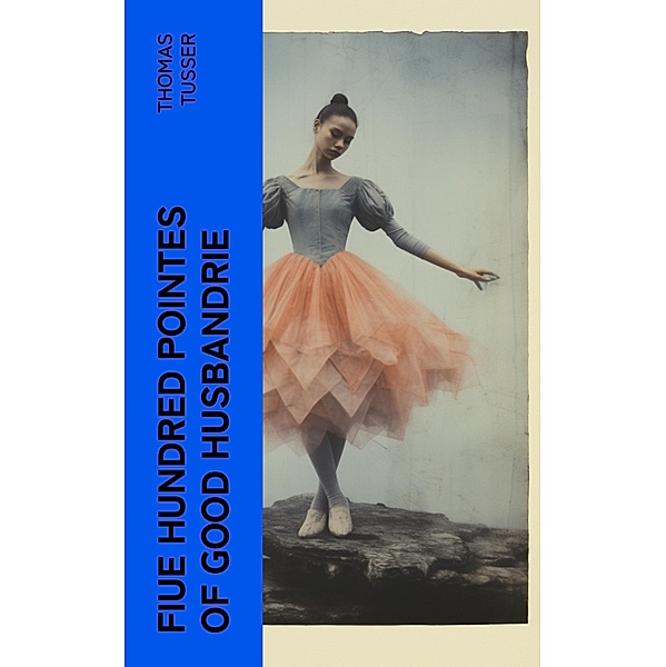 Fiue Hundred Pointes of Good Husbandrie, Thomas Tusser
