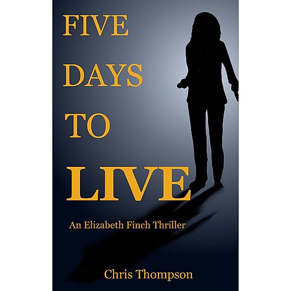 Five Days To Live (An Elizabeth Finch Thriller, #1) / An Elizabeth Finch Thriller, Chris Thompson