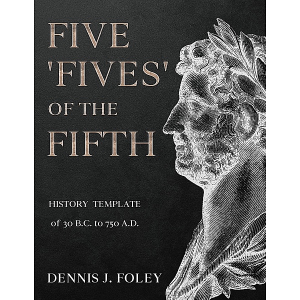 Five 'Fives' of the Fifth History Template of 30 B.C. to 750 A.D.... (History Cycles, Time Fractuals) / History Cycles, Time Fractuals, Dennis J. Foley
