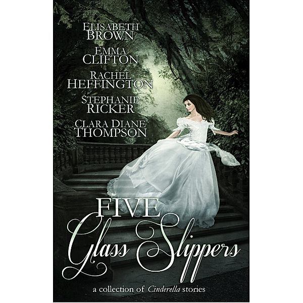 Five Glass Slippers, Elizabeth Brown, Emma Clifton, Rachel Heffington, Stephanie Ricker, Clara Diane Thompson