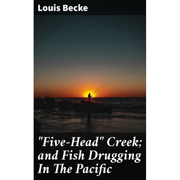 Five-Head Creek; and Fish Drugging In The Pacific, Louis Becke