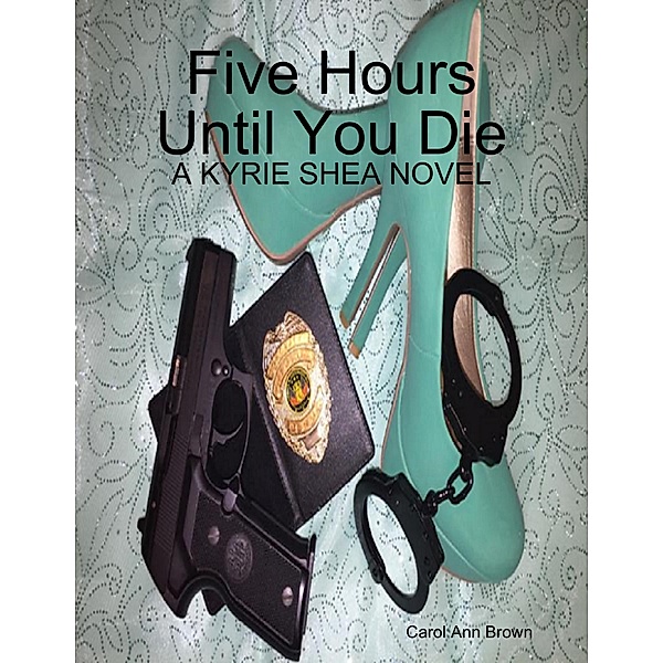 Five Hours Until You Die: A Kyrie Shea Novel, Carol Ann Brown