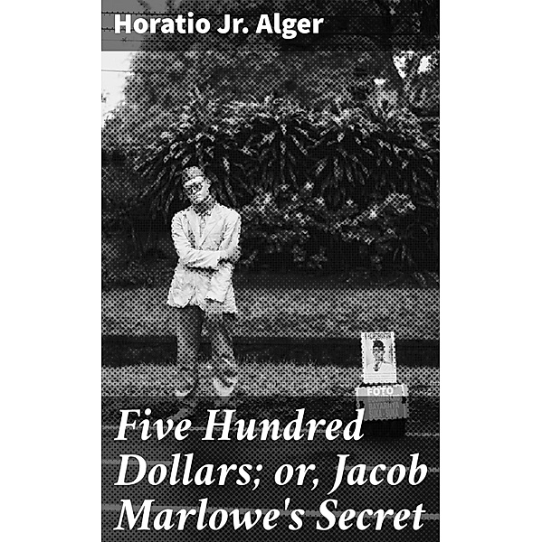 Five Hundred Dollars; or, Jacob Marlowe's Secret, Horatio Alger