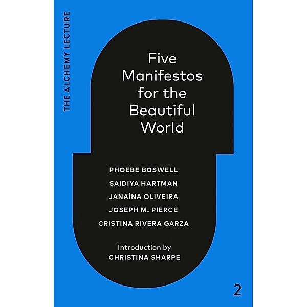 Five Manifestos for the Beautiful World / The Alchemy Lecture, Phoebe Boswell, Saidiya Hartman, Janaína Oliveira, Joseph M. Pierce, Cristina Rivera Garza