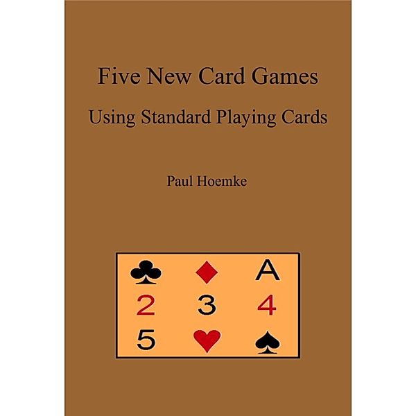 Five New Card Games Using Standard Playing Cards, Paul Hoemke