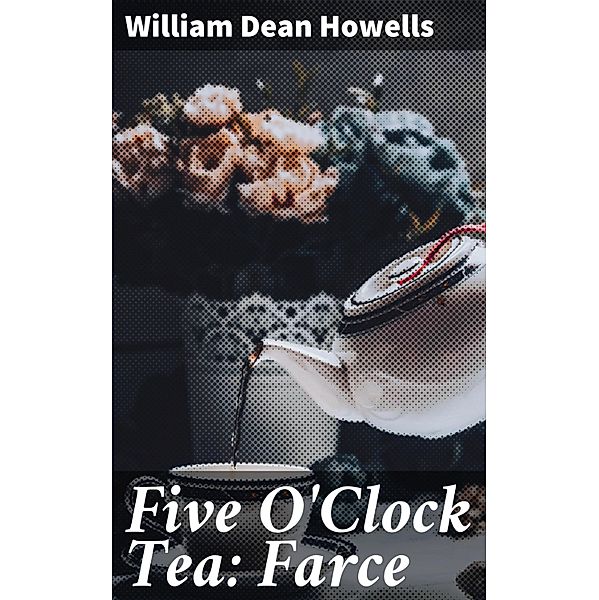 Five O'Clock Tea: Farce, William Dean Howells