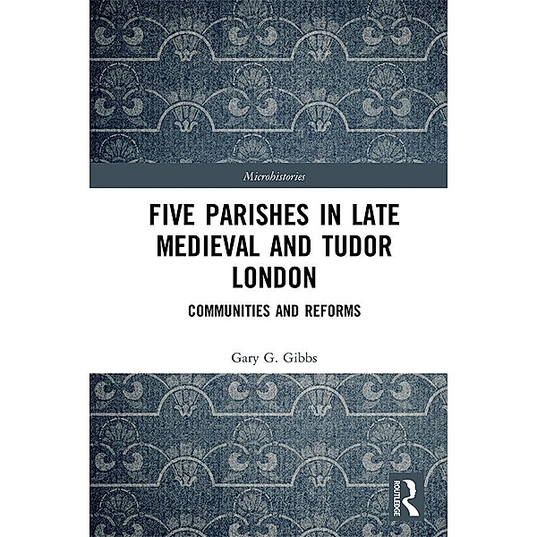 Five Parishes in Late Medieval and Tudor London, Gary G Gibbs