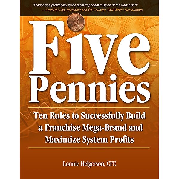 Five Pennies: Ten Rules to Successfully Build a Franchise Mega-Brand and Maximize System Profits, Lonnie Helgerson