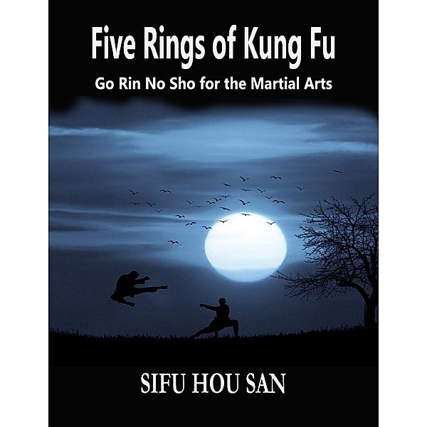 Five Rings of Kung Fu: Go Rin No Sho for the Martial Arts, Sifu Hou San