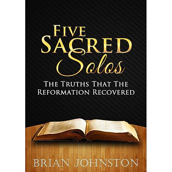 Five Sacred Solos - The Truths That the Reformation Recovered, Brian Johnston
