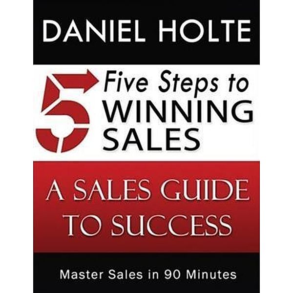 Five Steps to Winning Sales, Daniel Holte