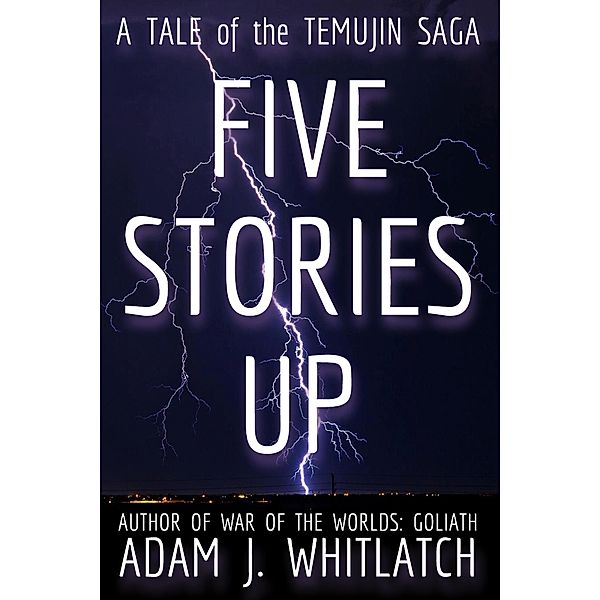 Five Stories Up - A Tale of the Temujin Saga / The Temujin Saga, Adam J. Whitlatch