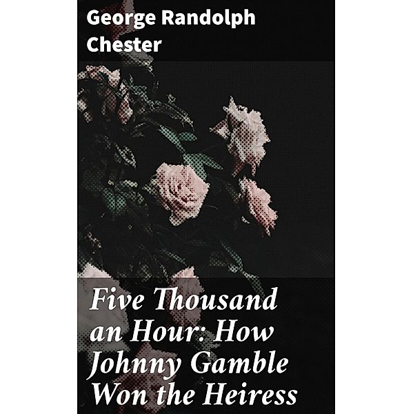 Five Thousand an Hour: How Johnny Gamble Won the Heiress, George Randolph Chester