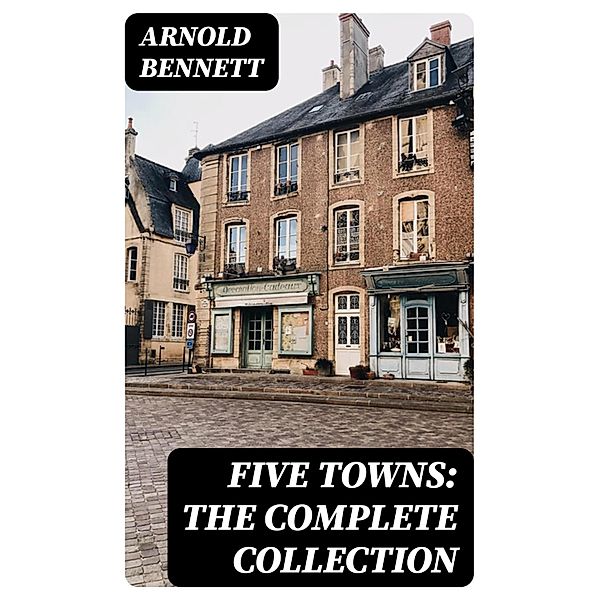 Five Towns: The Complete Collection, Arnold Bennett