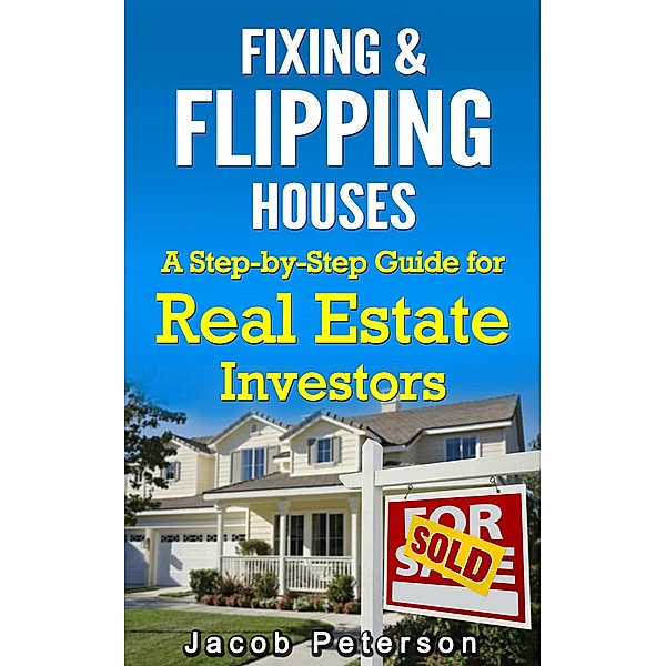 Fixing & Flipping Houses: A Step-by-Step Guide for Real Estate Investors (Fix and Flip) / Fix and Flip, Jacob Peterson