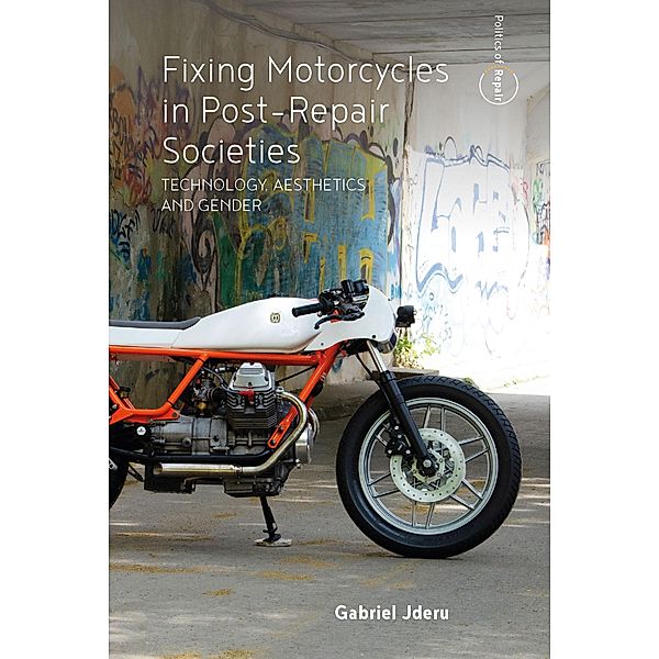 Fixing Motorcycles in Post-Repair Societies / Politics of Repair Bd.3, Gabriel Jderu