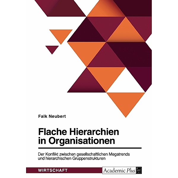 Flache Hierarchien in Organisationen. Der Konflikt zwischen gesellschaftlichen Megatrends und hierarchischen Gruppenstrukturen, Falk Neubert