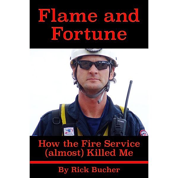 Flame and Fortune:  How the Fire Service (almost) Killed Me, Rick Bucher