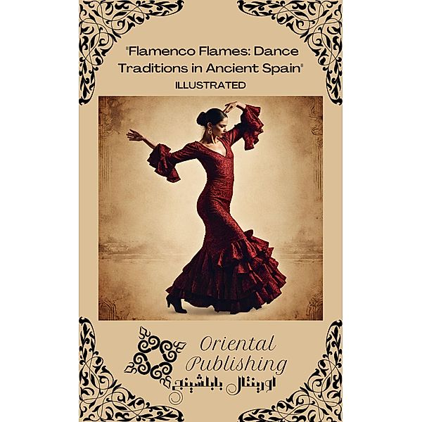 Flamenco Flames Dance Traditions in Ancient Spain, Oriental Publishing