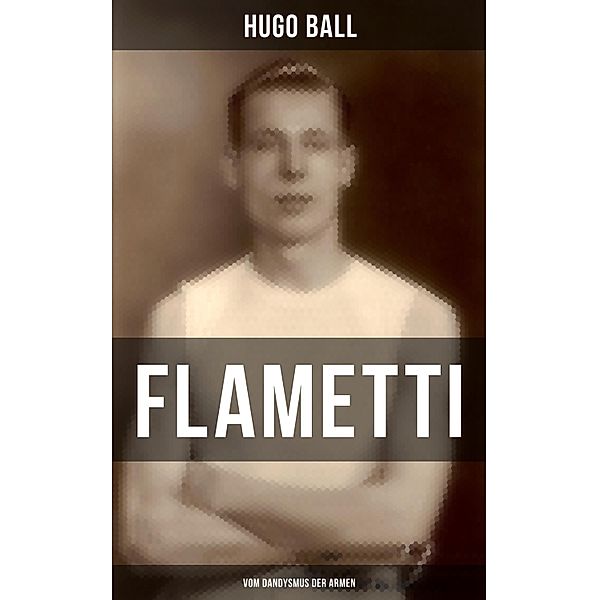 FLAMETTI - Vom Dandysmus der Armen, Hugo Ball