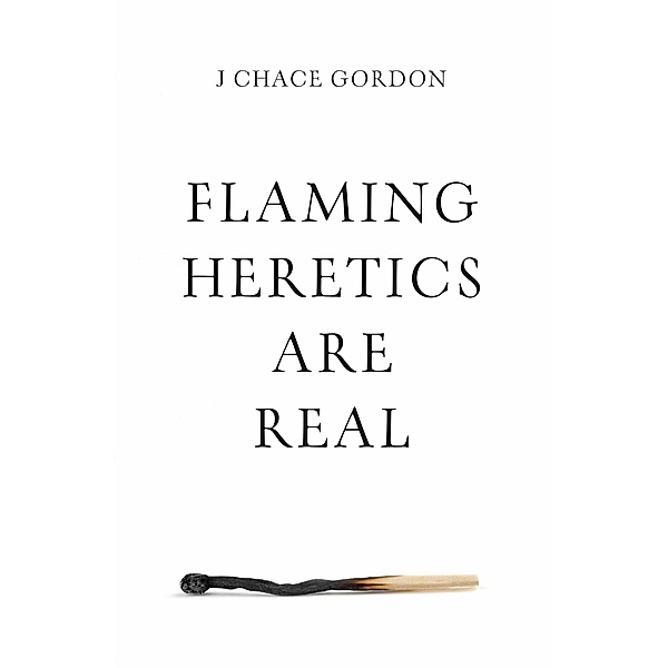 Flaming Heretics are Real, J Chace Gordon