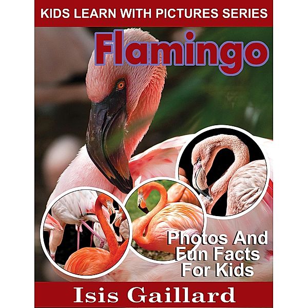 Flamingo Photos and Fun Facts for Kids (Kids Learn With Pictures, #85) / Kids Learn With Pictures, Isis Gaillard