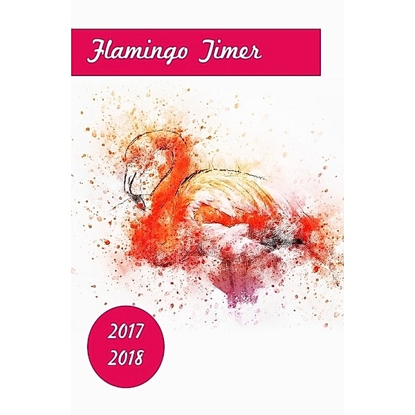 Flamingo Timer 2017-2018 -Taschenplaner / Taschenkalender im beliebten Taschenbuch-Format (Terminplaner mit Wochenkalendarium), Lea Schmidt
