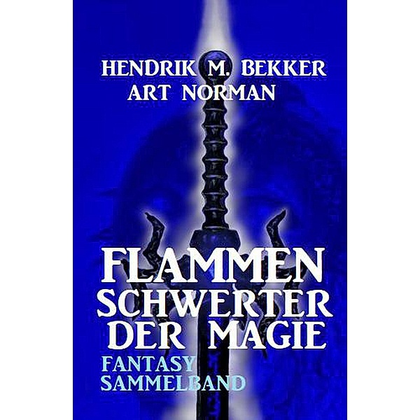 Flammenschwerter der Magie: Fantasy Sammelband, Hendrik M. Bekker, Art Norman
