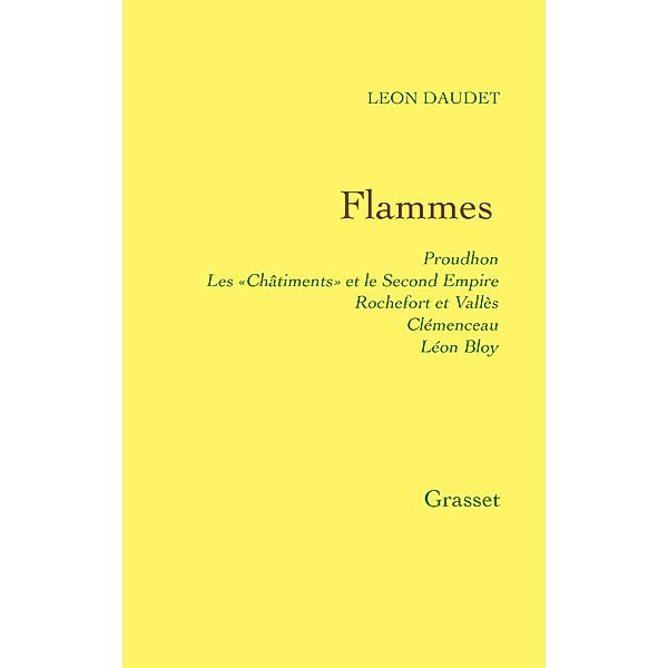 Flammes - Proudhon - les «Châtiments» et le Second Empire - Rochefort et Vallès - Clémenceau - Bloy / Littérature Française, Léon Daudet