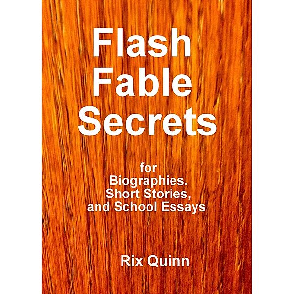 Flash Fable Secrets: For Biographies, Short Stories, and School Essays, Rix Quinn