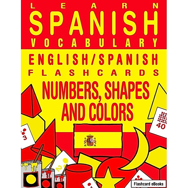 Flashcard eBooks: Learn Spanish Vocabulary: English/Spanish Flashcards - Numbers, Shapes and Colors, Flashcard Ebooks