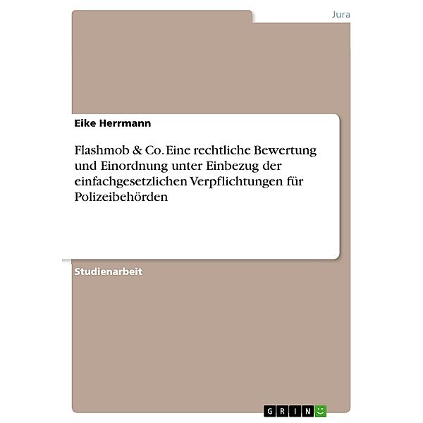 Flashmob & Co. Eine rechtliche Bewertung und Einordnung unter Einbezug der einfachgesetzlichen Verpflichtungen für Polizeibehörden, Eike Herrmann