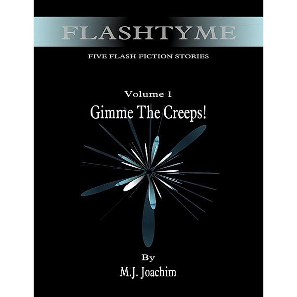 FlashTyme: Five Flash Fiction Stories, Volume 1, Gimme the Creeps / M. J. Joachim, M. J. Joachim