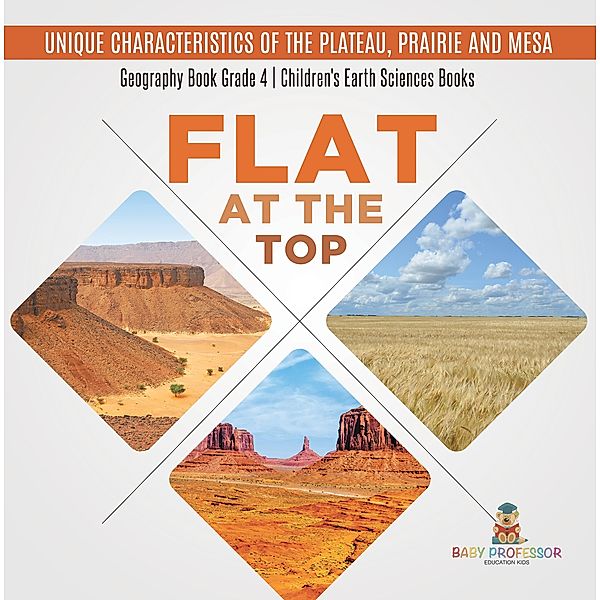 Flat at the Top : Unique Characteristics of the Plateau, Prairie and Mesa | Geography Book Grade 4 | Children's Earth Sciences Books, Baby
