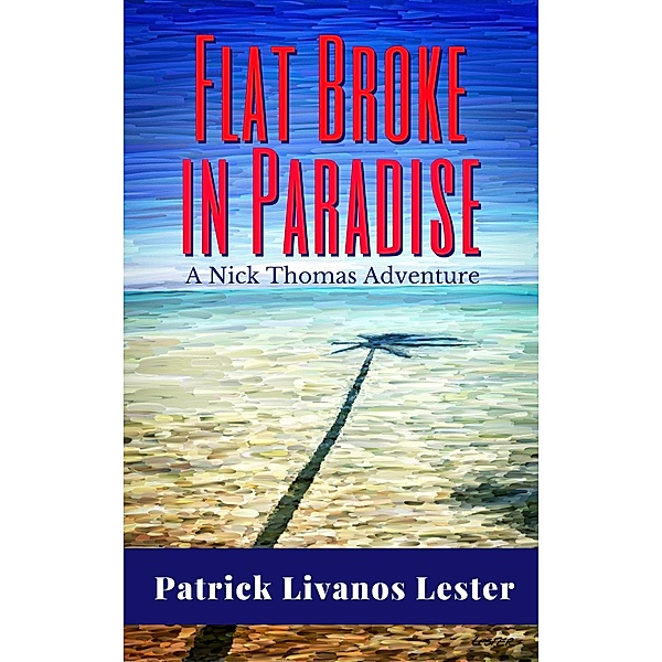 Flat Broke in Paradise (Nick Thomas Adventure Series, #1) / Nick Thomas Adventure Series, Patrick Livanos Lester