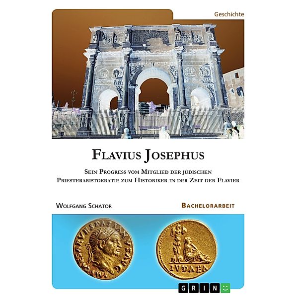 Flavius Josephus. Sein Progress vom Mitglied der jüdischen Priesteraristokratie zum Historiker in der Zeit der Flavier, Wolfgang Schator