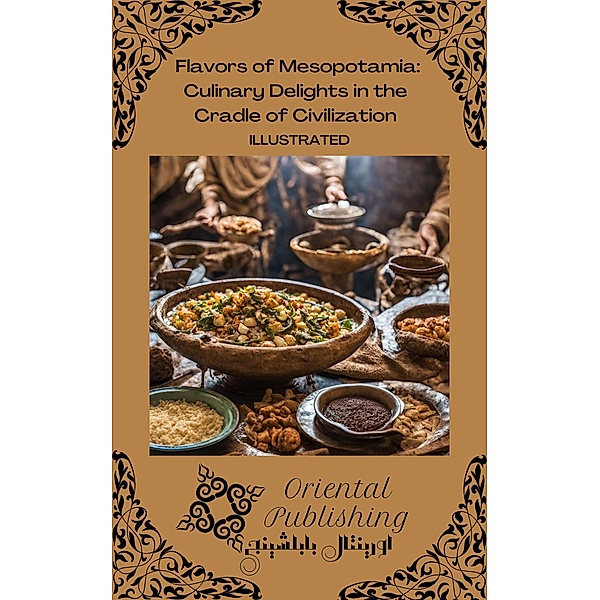 Flavors of Mesopotamia Culinary Delights in the Cradle of Civilization, Oriental Publishing