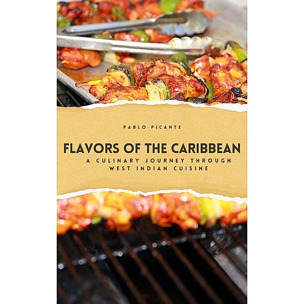 Flavors of the Caribbean: A Culinary Journey through West Indian Cuisine, Pablo Picante