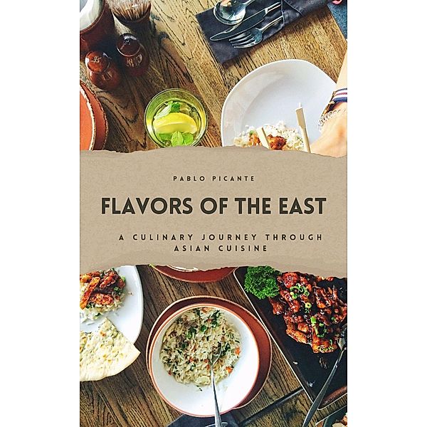 Flavors of the East: A Culinary Journey through Asian Cuisine, Pablo Picante