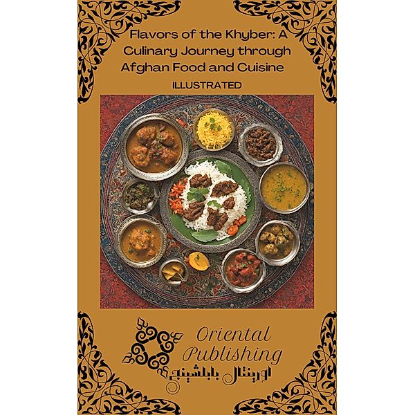 Flavors of the Khyber A Culinary Journey through Afghan Food and Cuisine, Oriental Publishing