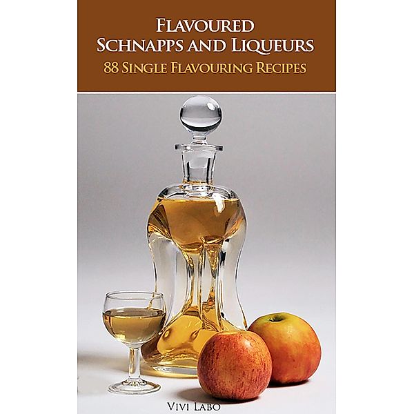 Flavoured Schnapps and Liqueurs - 88 Single Flavouring Recipes / Schnapps and Liqueurs, Vivi Labo