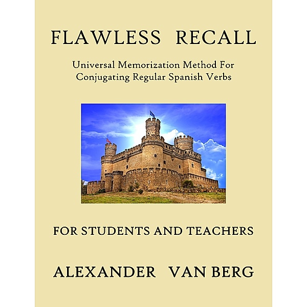 Flawless Recall: Universal Memorization Method For Conjugating Regular Spanish Verbs, For Students And Teachers / Flawless Recall, Alexander van Berg
